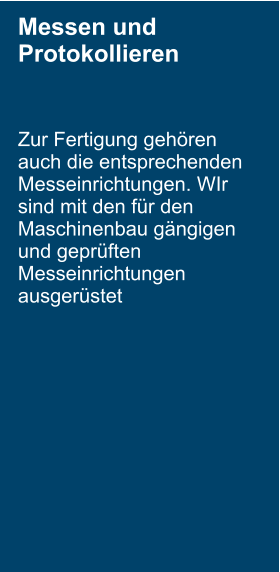 Messen und Protokollieren  Zur Fertigung geh�ren auch die entsprechenden Messeinrichtungen. WIr sind mit den f�r den Maschinenbau g�ngigen und gepr�ften Messeinrichtungen ausger�stet